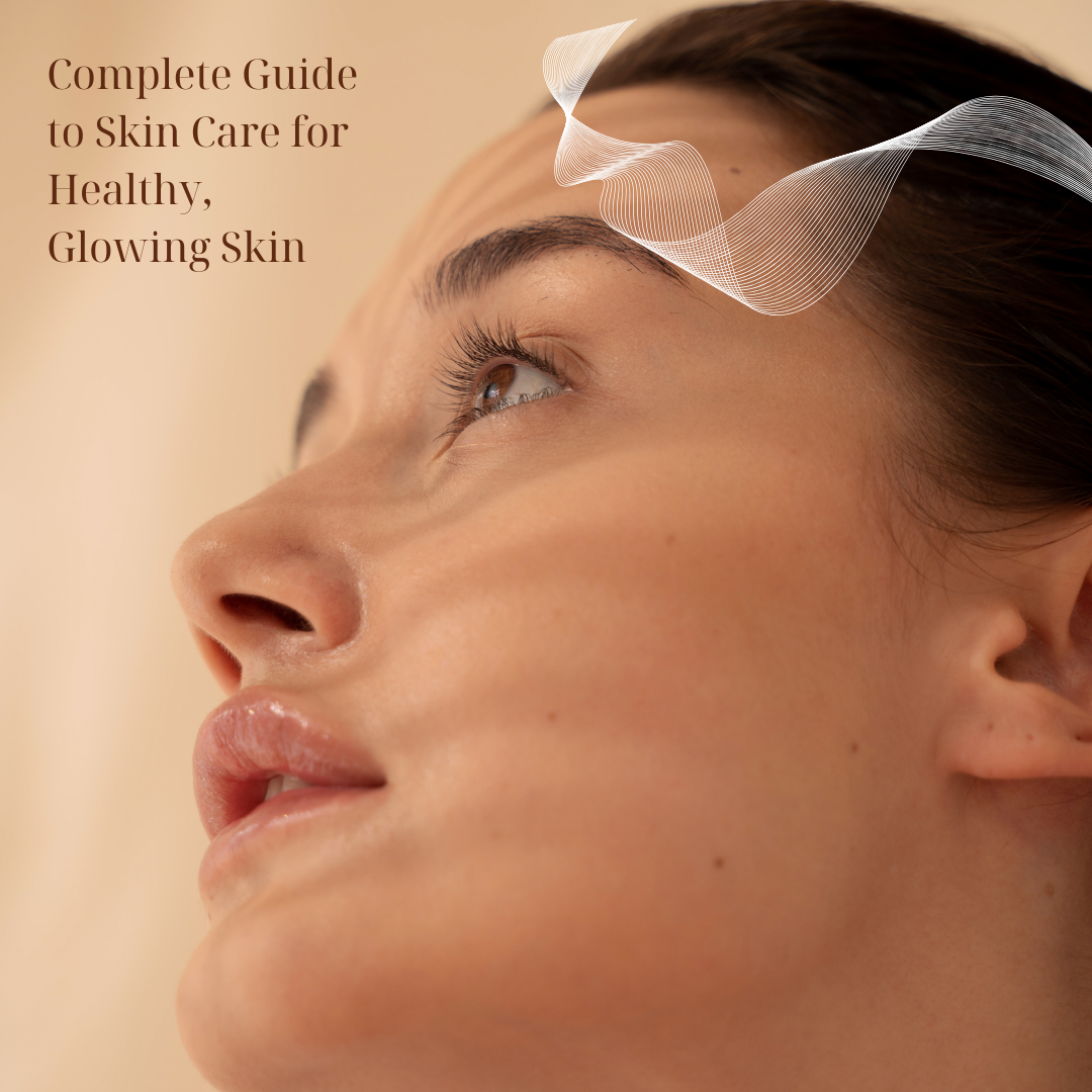 Complete Guide to Skin Care for Healthy, Glowing Skin